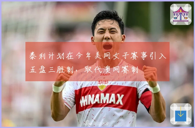 泰利计划在今年美网女子赛事引入五盘三胜制，取代澳网赛制