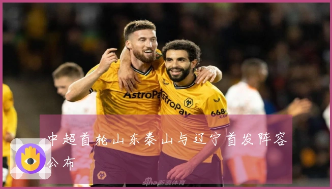 中超首轮山东泰山与辽宁首发阵容公布