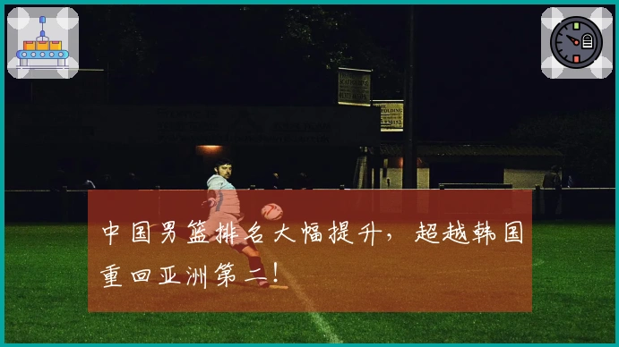 中国男篮排名大幅提升,超越韩国重回亚洲第二!