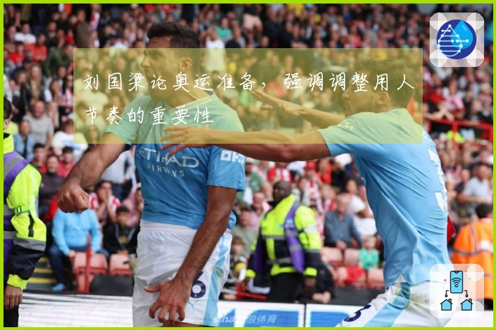 刘国梁论奥运准备，强调调整用人节奏的重要性