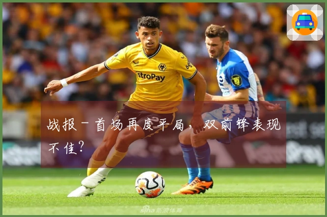 战报 - 首场再度平局，双前锋表现不佳？