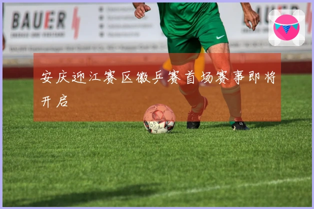安庆迎江赛区徽乒赛首场赛事即将开启