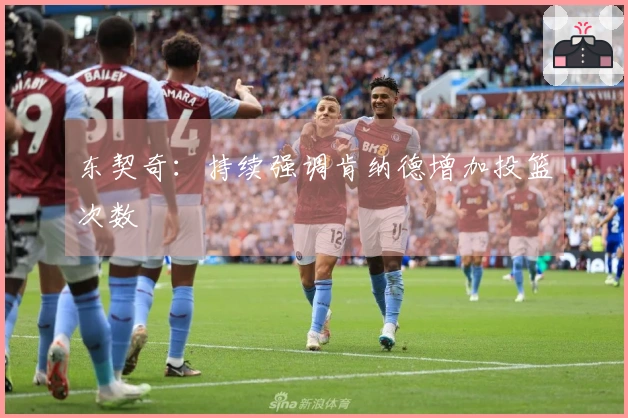 东契奇：持续强调肯纳德增加投篮次数