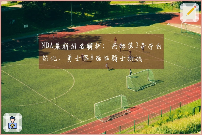 NBA最新排名解析：西部第3争夺白热化，勇士第8面临骑士挑战