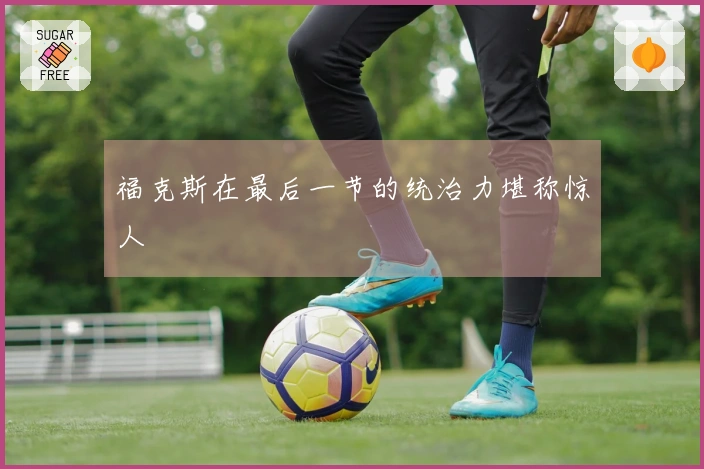 福克斯在最后一节的统治力堪称惊人