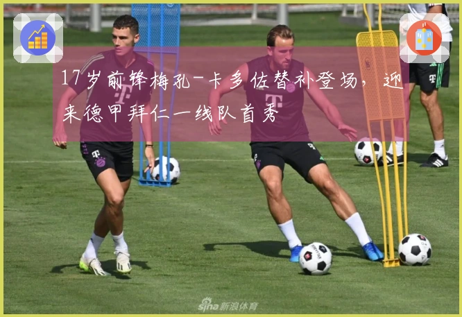 17岁前锋梅孔-卡多佐替补登场，迎来德甲拜仁一线队首秀
