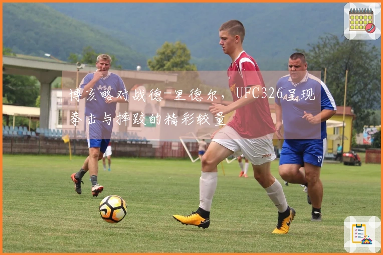 博亥略对战德-里德尔，UFC326呈现拳击与摔跤的精彩较量