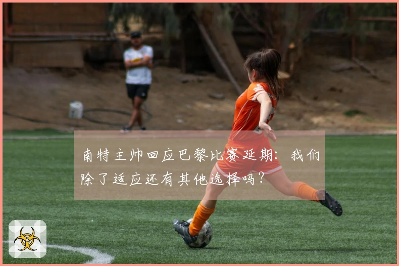 南特主帅回应巴黎比赛延期：我们除了适应还有其他选择吗？