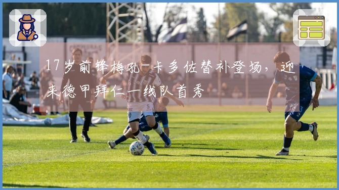 17岁前锋梅孔-卡多佐替补登场，迎来德甲拜仁一线队首秀
