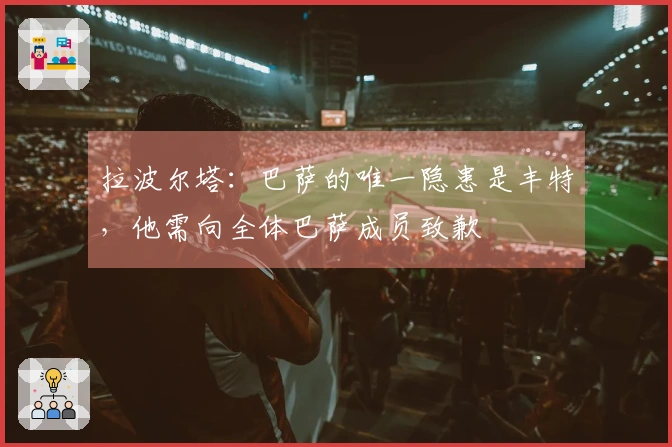 拉波尔塔：巴萨的唯一隐患是丰特，他需向全体巴萨成员致歉