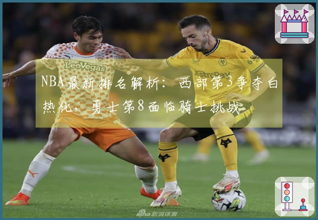 NBA最新排名解析：西部第3争夺白热化，勇士第8面临骑士挑战