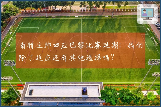 南特主帅回应巴黎比赛延期：我们除了适应还有其他选择吗？