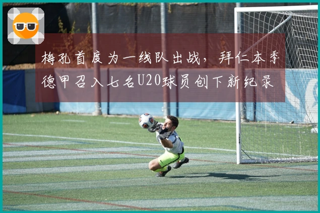 梅孔首度为一线队出战，拜仁本季德甲召入七名U20球员创下新纪录