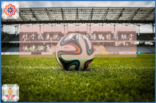 对于我来说，良好的睡眠将有助于快速恢复