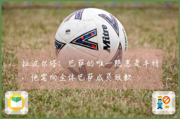 拉波尔塔：巴萨的唯一隐患是丰特，他需向全体巴萨成员致歉