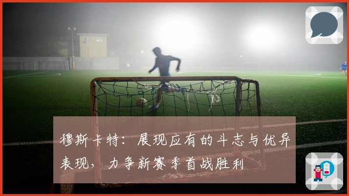 穆斯卡特：展现应有的斗志与优异表现，力争新赛季首战胜利