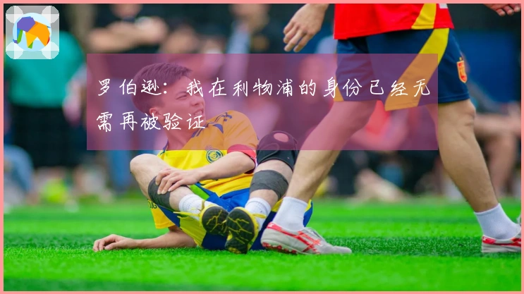 罗伯逊：我在利物浦的身份已经无需再被验证