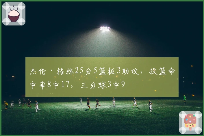杰伦·格林25分5篮板3助攻，投篮命中率8中17，三分球3中9